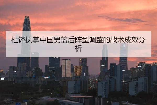 杜锋执掌中国男篮后阵型调整的战术成效分析